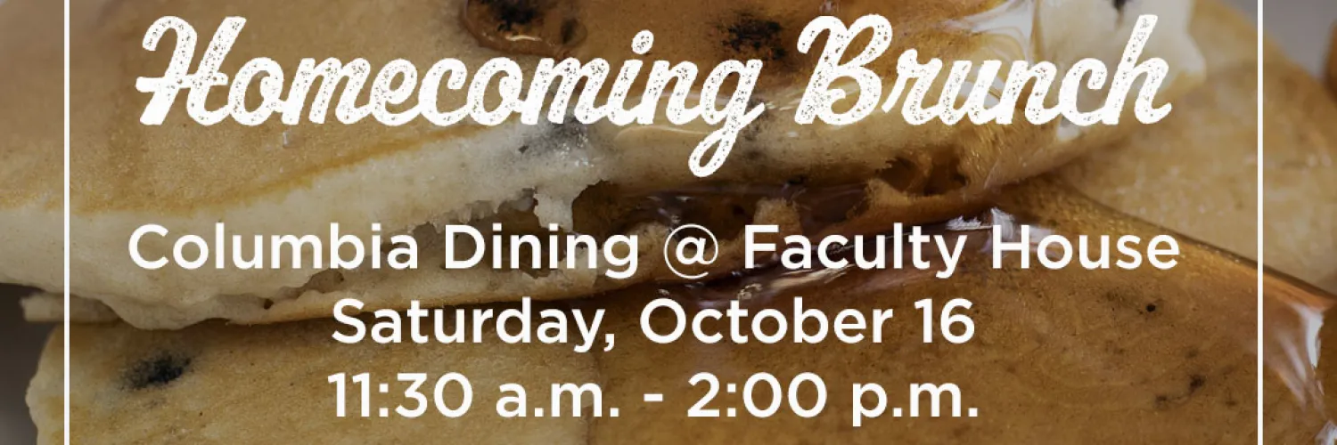 Text over a photo of pancakes: Homecoming Brunch / Columbia Dining @ Faculty House / Saturday, October 16 / 11:30 am - 2:00 pm